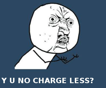 Y U NO Charge Less?